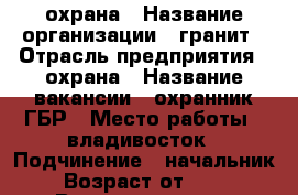 охрана › Название организации ­ гранит › Отрасль предприятия ­ охрана › Название вакансии ­ охранник ГБР › Место работы ­ владивосток › Подчинение ­ начальник › Возраст от ­ 21 › Возраст до ­ 65 - Приморский край, Владивосток г. Работа » Вакансии   